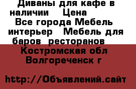 Диваны для кафе в наличии  › Цена ­ 6 900 - Все города Мебель, интерьер » Мебель для баров, ресторанов   . Костромская обл.,Волгореченск г.